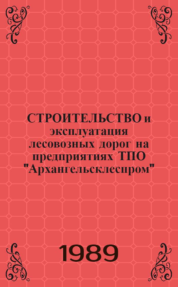 СТРОИТЕЛЬСТВО и эксплуатация лесовозных дорог на предприятиях ТПО "Архангельсклеспром"