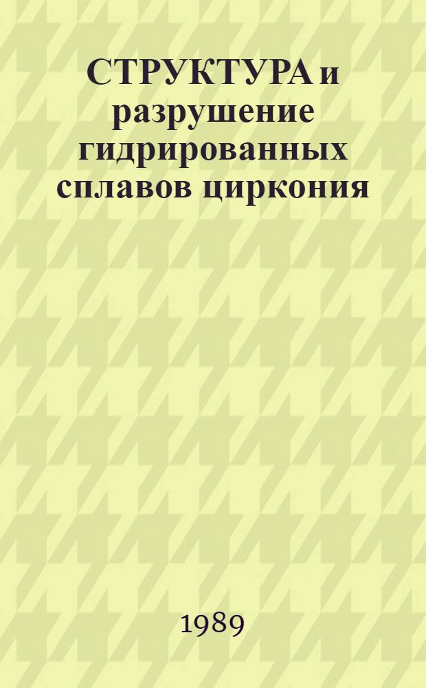 СТРУКТУРА и разрушение гидрированных сплавов циркония : Обзор по зарубеж. источникам 1978-1989 гг