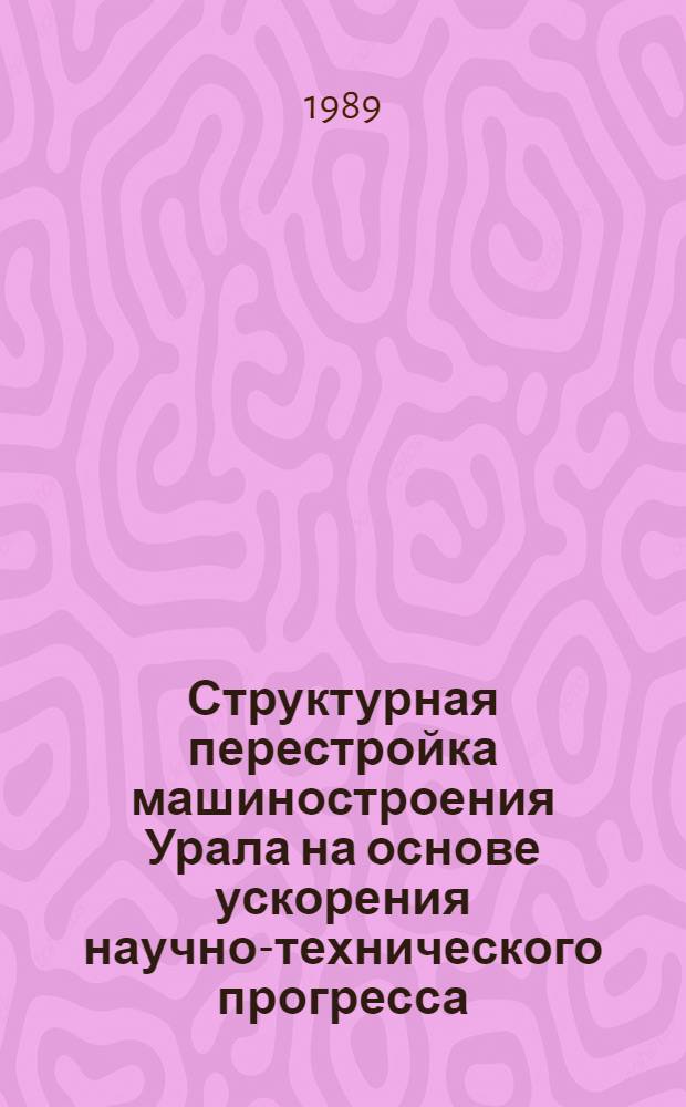 Структурная перестройка машиностроения Урала на основе ускорения научно-технического прогресса : Сб. науч. тр