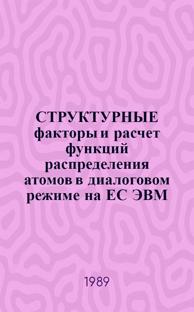 СТРУКТУРНЫЕ факторы и расчет функций распределения атомов в диалоговом режиме на ЕС ЭВМ : Учеб. пособие