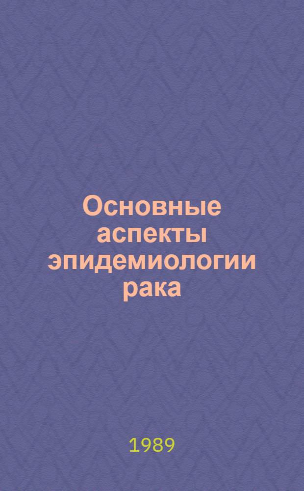 Основные аспекты эпидемиологии рака : Автореф. дис. на соиск. учен. степ. д-ра мед. наук в форме науч. докл. : (14.00.14)