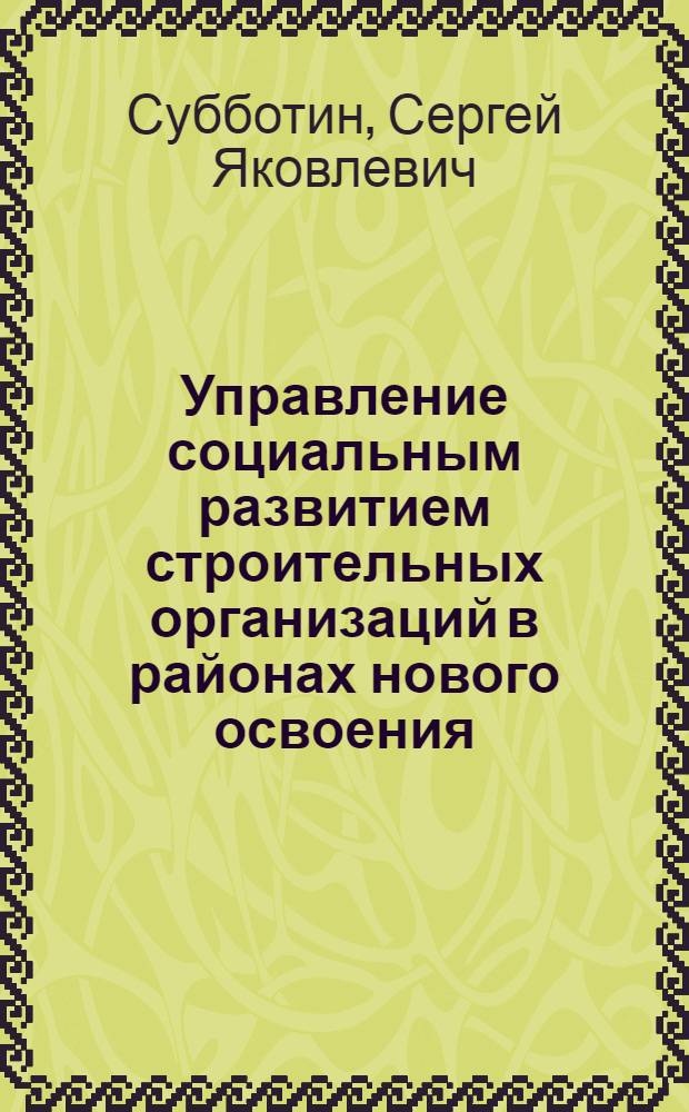 Управление социальным развитием строительных организаций в районах нового освоения : (На материалах Зап.-Сиб. нефтегазового комплекса) : Автореф. дис. на соиск. учен. степ. канд. экон. наук : (09.00.02)