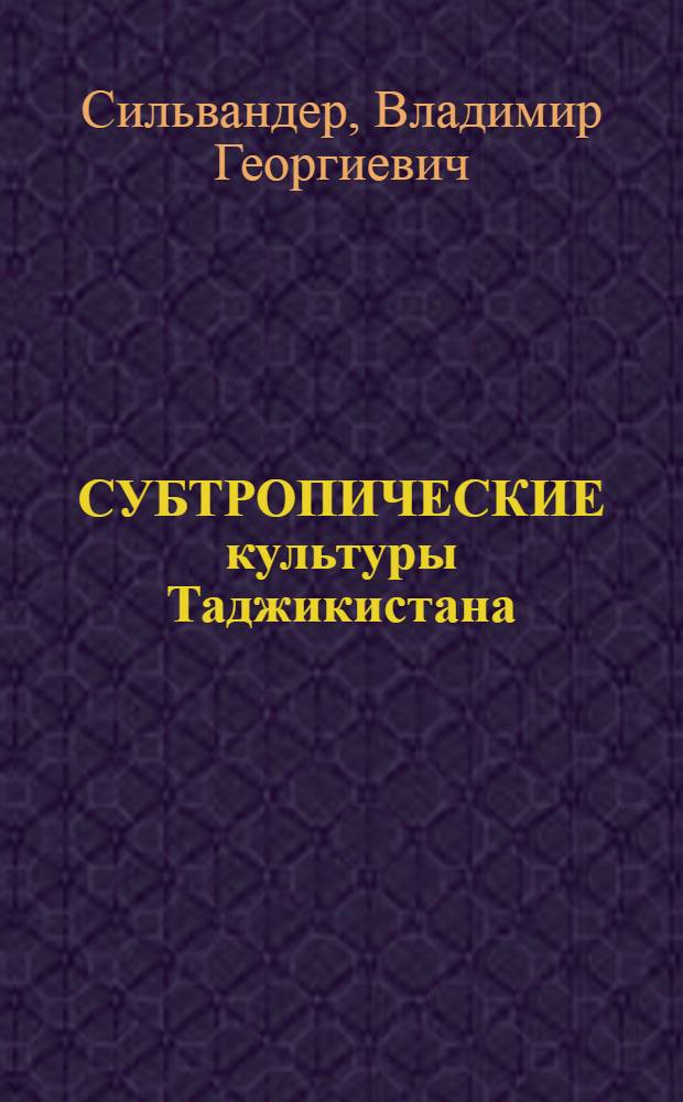СУБТРОПИЧЕСКИЕ культуры Таджикистана : Учеб. пособие для студентов агр. фак. с.-х. вузов