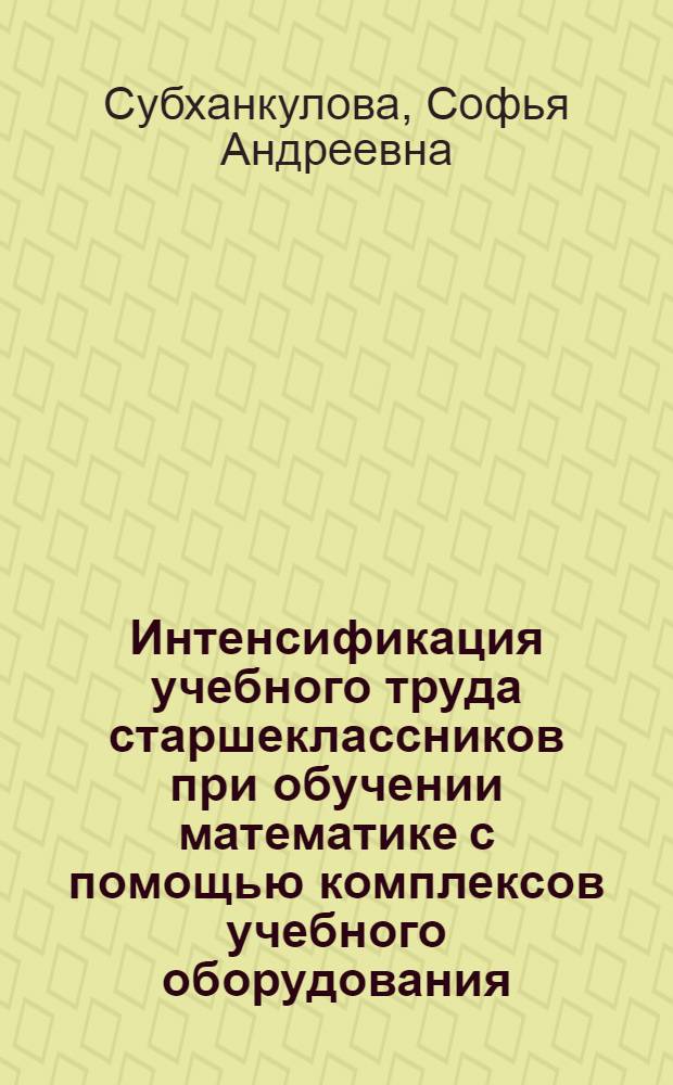 Интенсификация учебного труда старшеклассников при обучении математике с помощью комплексов учебного оборудования : Автореф. дис. на соиск. учен. степ. канд. пед. наук : (13.00.02)