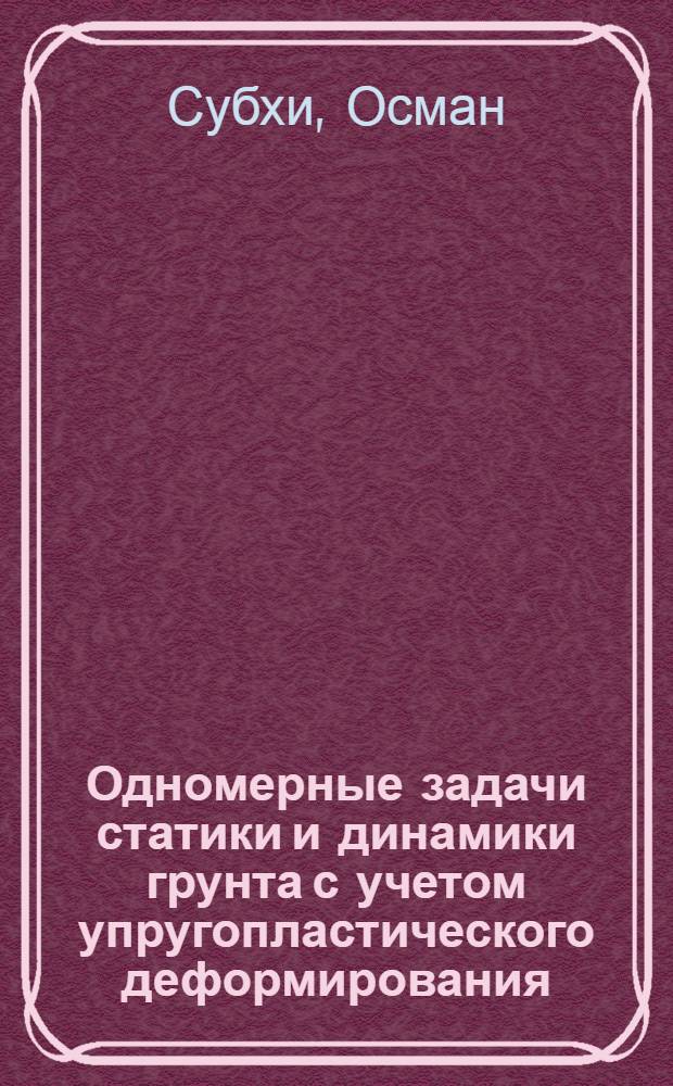 Одномерные задачи статики и динамики грунта с учетом упругопластического деформирования : Автореф. дис. на соиск. учен. степ. канд. техн. наук : (01.02.07)