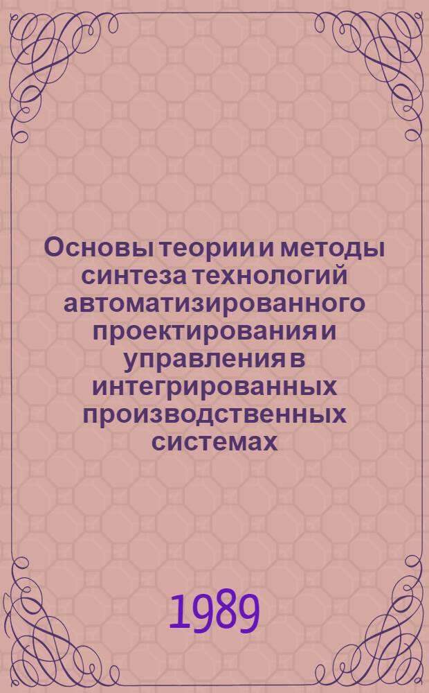 Основы теории и методы синтеза технологий автоматизированного проектирования и управления в интегрированных производственных системах : Автореф. дис. на соиск. учен. степ. д. т. н