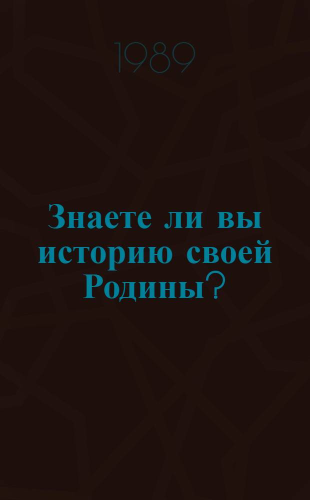 Знаете ли вы историю своей Родины? : Ист. викторины : Вопросы - ответы : Кн. для учащихся