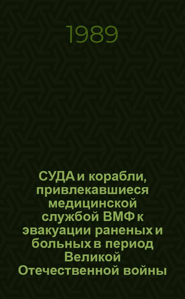СУДА и корабли, привлекавшиеся медицинской службой ВМФ к эвакуации раненых и больных в период Великой Отечественной войны (1941-1945 гг.) : (Справ. пособие)