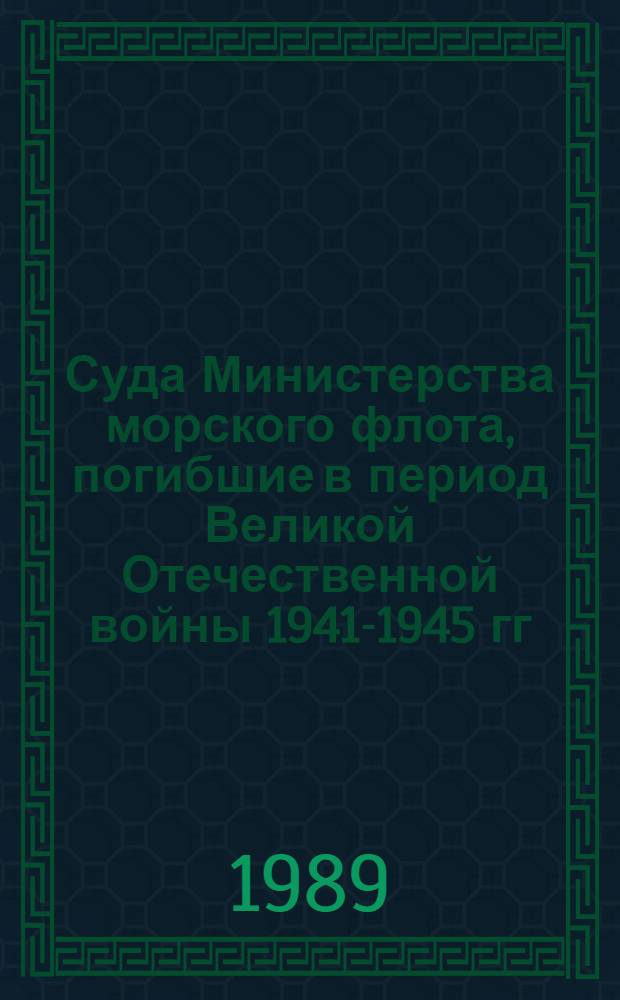 Суда Министерства морского флота, погибшие в период Великой Отечественной войны 1941-1945 гг. : Справочник