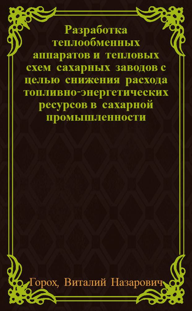 Разработка теплообменных аппаратов и тепловых схем сахарных заводов с целью снижения расхода топливно-энергетических ресурсов в сахарной промышленности : Дис. на соиск. учен. степ. д. т. н. в форме науч. докл