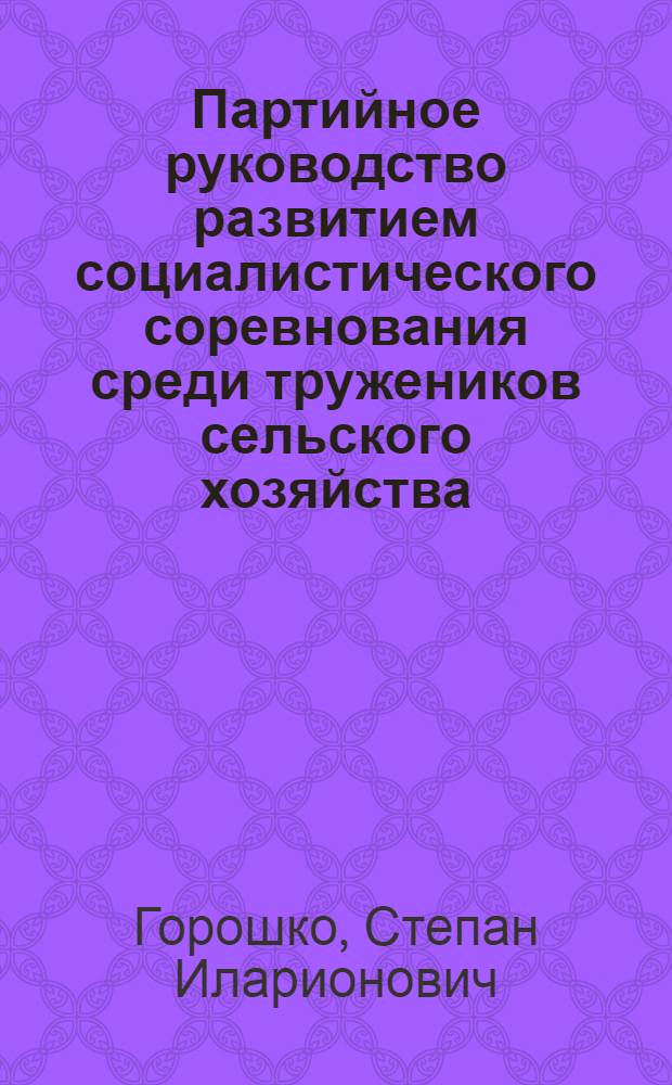 Партийное руководство развитием социалистического соревнования среди тружеников сельского хозяйства (1929-1937 гг.) : Автореф. дис. на соиск. учен. степ. канд. ист. наук : (07.00.01)