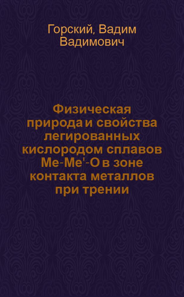 Физическая природа и свойства легированных кислородом сплавов Ме-Ме'-О в зоне контакта металлов при трении : Автореф. дис. на соиск. учен. степ. д. ф.-м. н