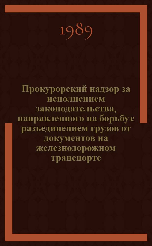 Прокурорский надзор за исполнением законодательства, направленного на борьбу с разъединением грузов от документов на железнодорожном транспорте : Метод. пособие