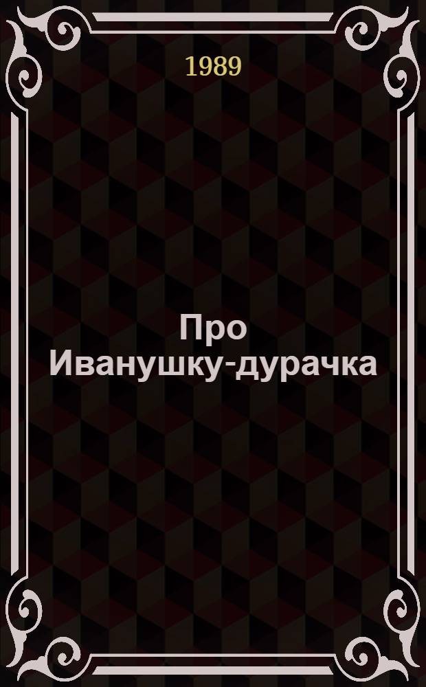 Про Иванушку-дурачка : Рус. нар. сказка : Для дошк. возраста