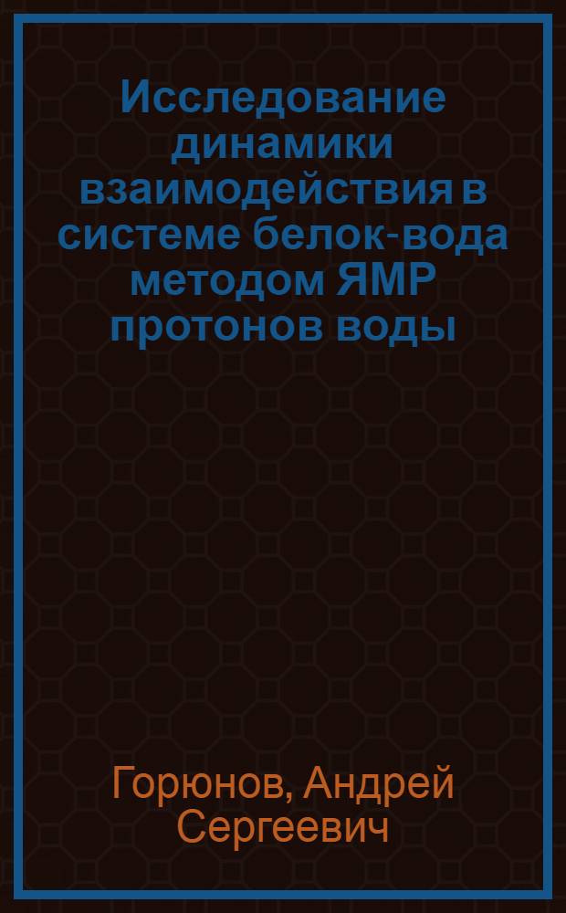Исследование динамики взаимодействия в системе белок-вода методом ЯМР протонов воды : Автореф. дис. на соиск. учен. степ. канд. физ.-мат. наук : (03.00.02)