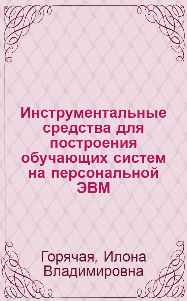 Инструментальные средства для построения обучающих систем на персональной ЭВМ : Автореф. дис. на соиск. учен. степ. канд. физ.-мат. наук : (05.13.11)