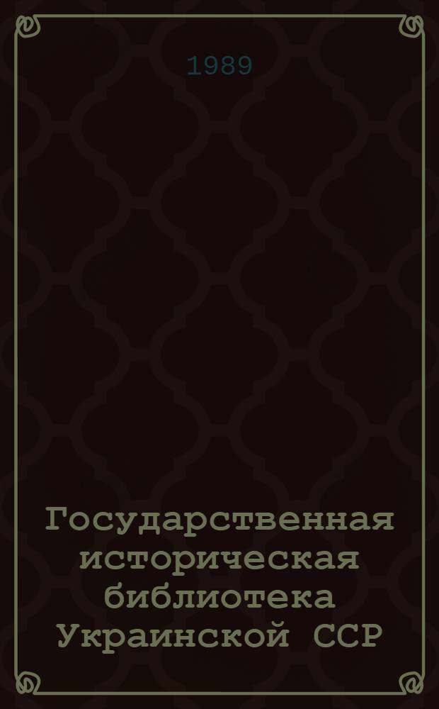 Государственная историческая библиотека Украинской ССР (1939-1989) : Библиогр. указ