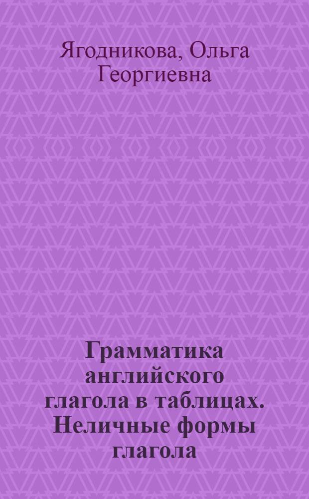 Грамматика английского глагола в таблицах. Неличные формы глагола : Учеб. пособие для ин-тов и фак. иностр. яз