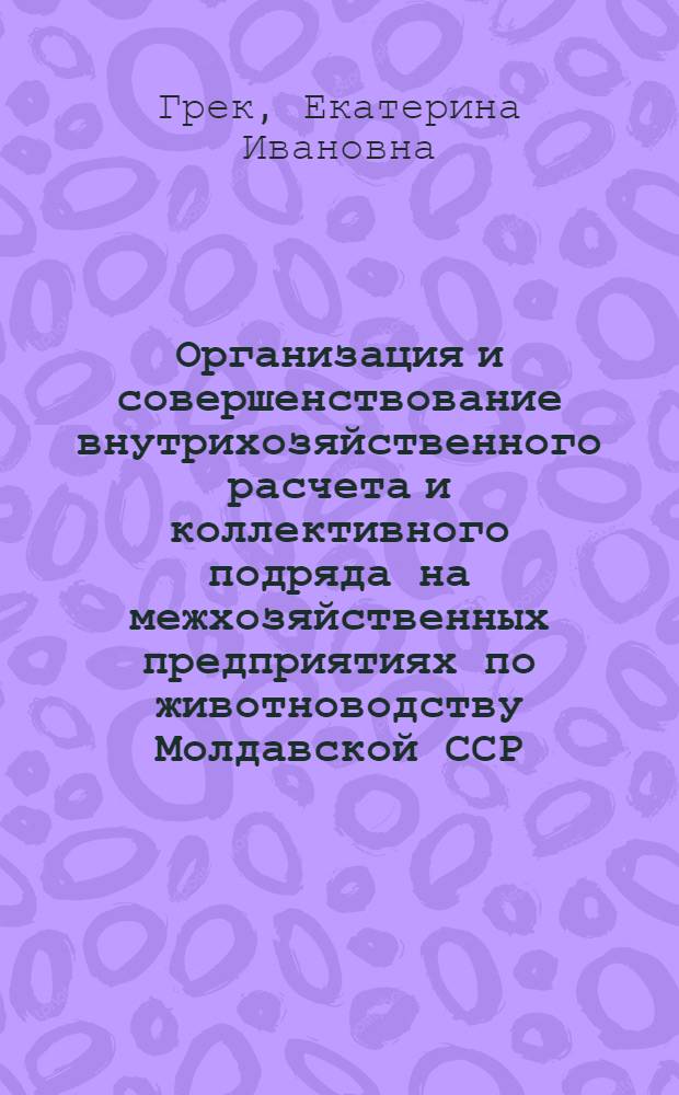 Организация и совершенствование внутрихозяйственного расчета и коллективного подряда на межхозяйственных предприятиях по животноводству Молдавской ССР : Автореф. дис. на соиск. учен. степ. к. э. н