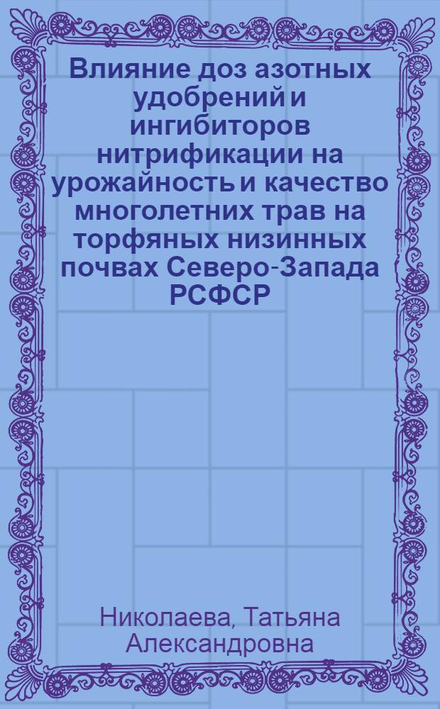 Влияние доз азотных удобрений и ингибиторов нитрификации на урожайность и качество многолетних трав на торфяных низинных почвах Северо-Запада РСФСР : Автореф. дис. на соиск. учен. степ. канд. с.-х. наук : (06.01.04)