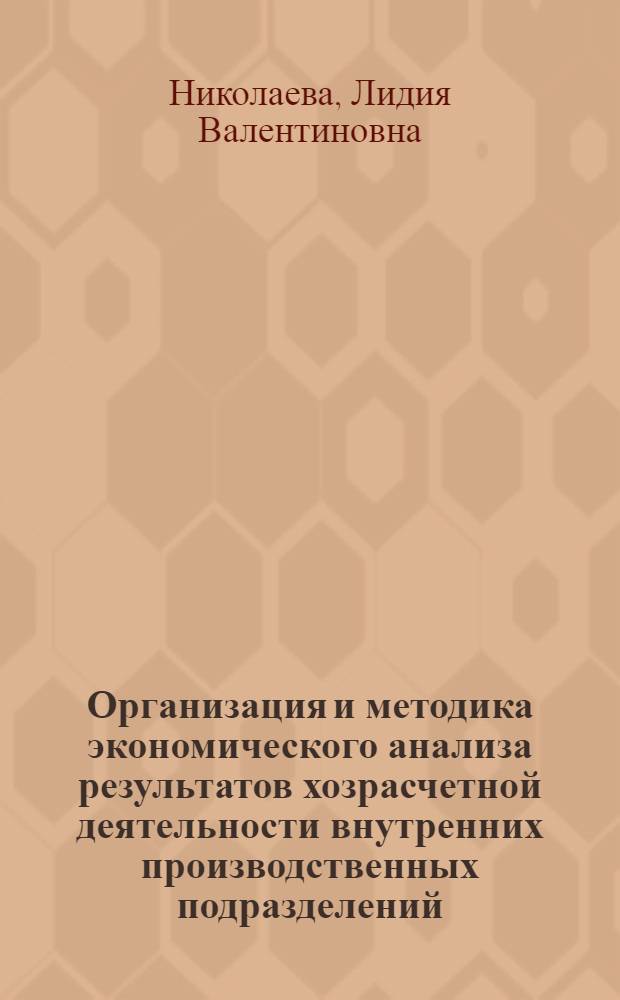 Организация и методика экономического анализа результатов хозрасчетной деятельности внутренних производственных подразделений : (На прим. цехов основного пр-ва предприятий приборостроения) : Автореф. дис. на соиск. учен. степ. канд. экон. наук : (08.00.12)