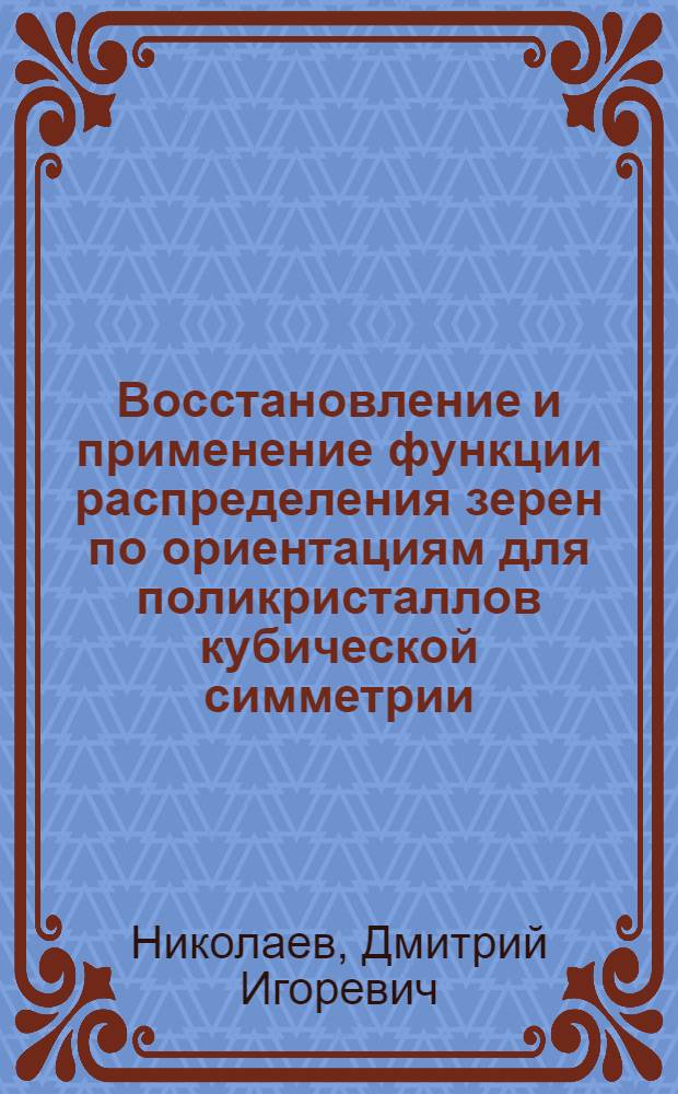 Восстановление и применение функции распределения зерен по ориентациям для поликристаллов кубической симметрии : Автореф. дис. на соиск. учен. степ. канд. физ.-мат. наук : (05.13.16)