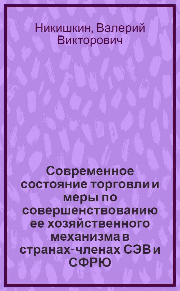 Современное состояние торговли и меры по совершенствованию ее хозяйственного механизма в странах-членах СЭВ и СФРЮ