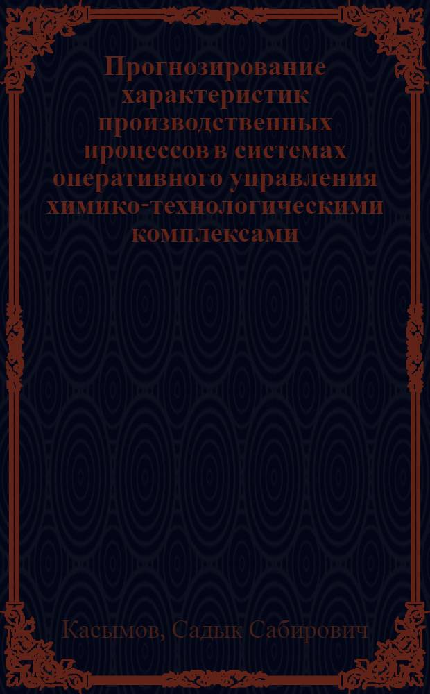 Прогнозирование характеристик производственных процессов в системах оперативного управления химико-технологическими комплексами : Автореф. дис. на соиск. учен. степ. д. т. н