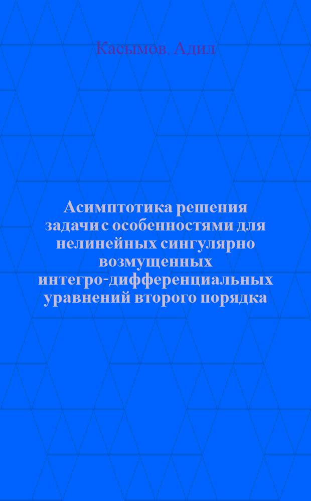 Асимптотика решения задачи с особенностями для нелинейных сингулярно возмущенных интегро-дифференциальных уравнений второго порядка : Автореф. дис. на соиск. учен. степ. канд. физ.-мат. наук : (01.01.02)