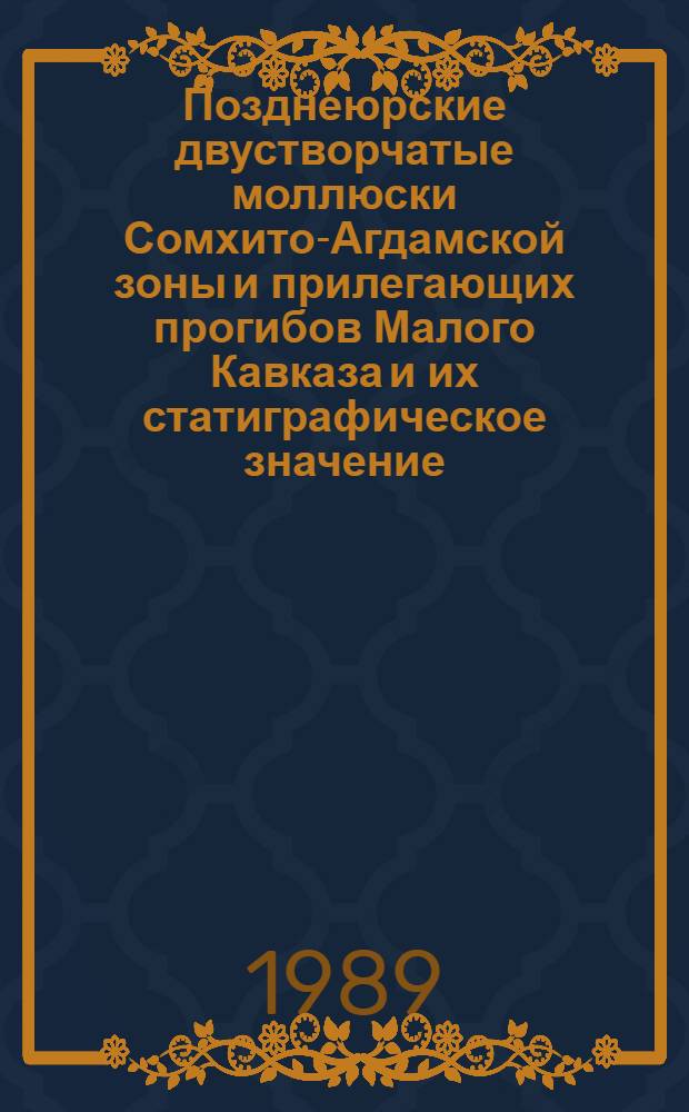 Позднеюрские двустворчатые моллюски Сомхито-Агдамской зоны и прилегающих прогибов Малого Кавказа и их статиграфическое значение : Автореф. дис. на соиск. учен. степ. канд. геол.-минерал. наук : (04.00.09)