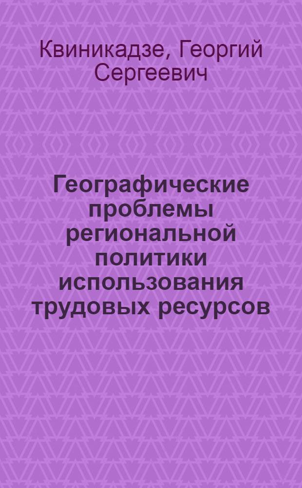 Географические проблемы региональной политики использования трудовых ресурсов : (На прим. внутриресп. региона внутр. картли ГССР) : Автореф. дис. на соиск. учен. степ. к. геогр. н