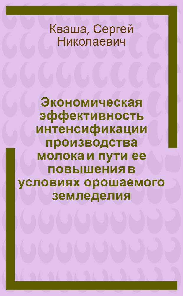 Экономическая эффективность интенсификации производства молока и пути ее повышения в условиях орошаемого земледелия : Автореф. дис. на соиск. учен. степ. канд. экон. наук : (08.00.22)