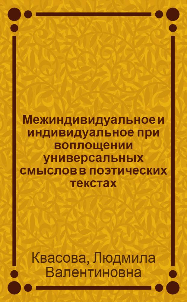 Межиндивидуальное и индивидуальное при воплощении универсальных смыслов в поэтических текстах : (На материале лирики Ф. Тютчева и П. Шелли) : Автореф. дис. на соиск. учен. степ. канд. филол. наук : (10.02.19)