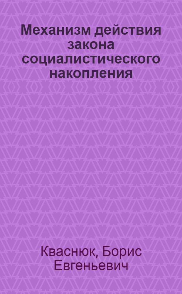 Механизм действия закона социалистического накопления : Автореф. дис. на соиск. учен. степ. д-ра экон. наук : (08.00.01)