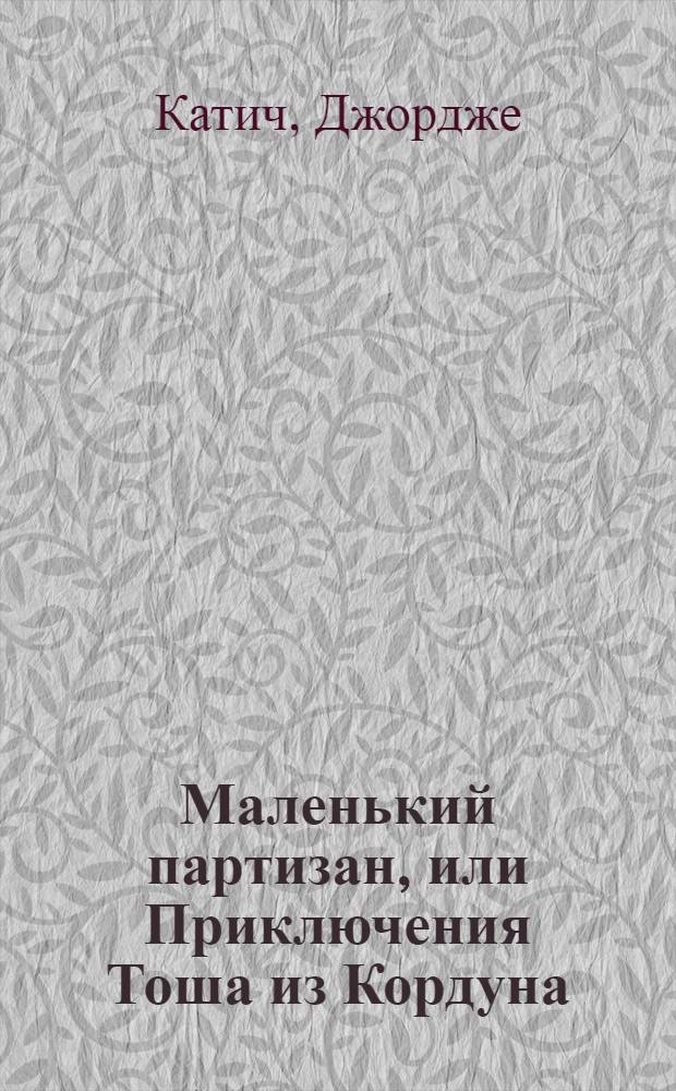 Маленький партизан, или Приключения Тоша из Кордуна : Поэма : Для сред. возраста