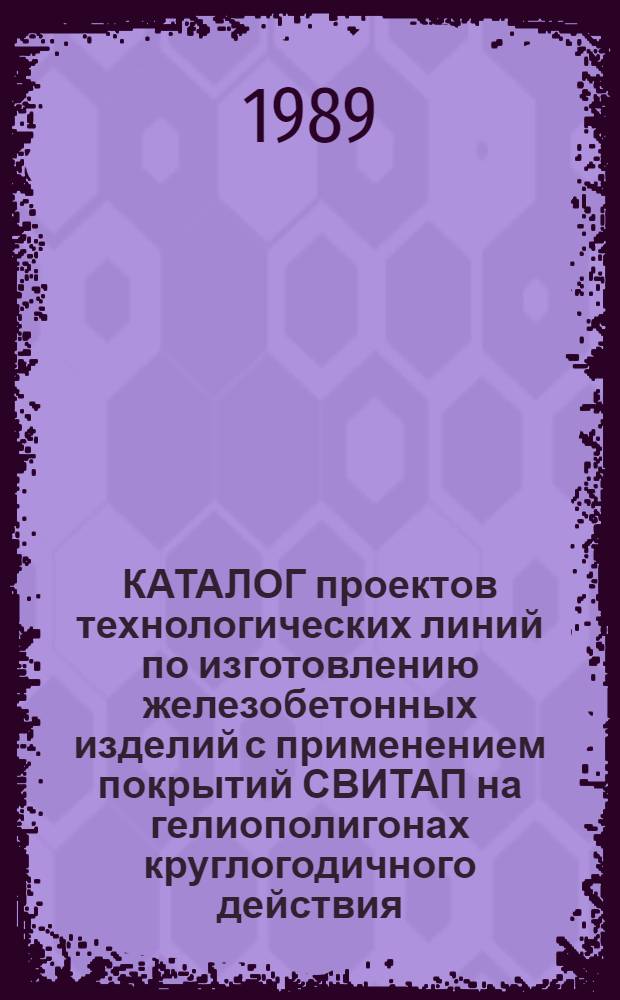 КАТАЛОГ проектов технологических линий по изготовлению железобетонных изделий с применением покрытий СВИТАП на гелиополигонах круглогодичного действия