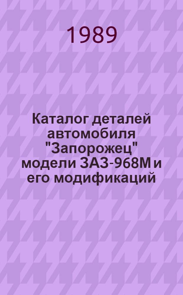 Каталог деталей автомобиля "Запорожец" модели ЗАЗ-968М и его модификаций : (ЗАЗ-968МБ, ЗАЗ-968МД, ЗАЗ-968МР и ЗАЗ-968МГ, оборуд. для управления лицами с определ. видом инвалидности)
