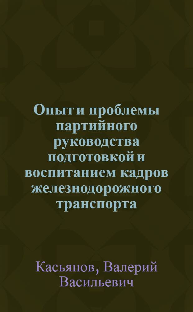 Опыт и проблемы партийного руководства подготовкой и воспитанием кадров железнодорожного транспорта (1971-1975 гг.) : (На материалах Сев. Кавказа) : Автореф. дис. на соиск. учен. степ. канд. ист. наук : (07.00.01)