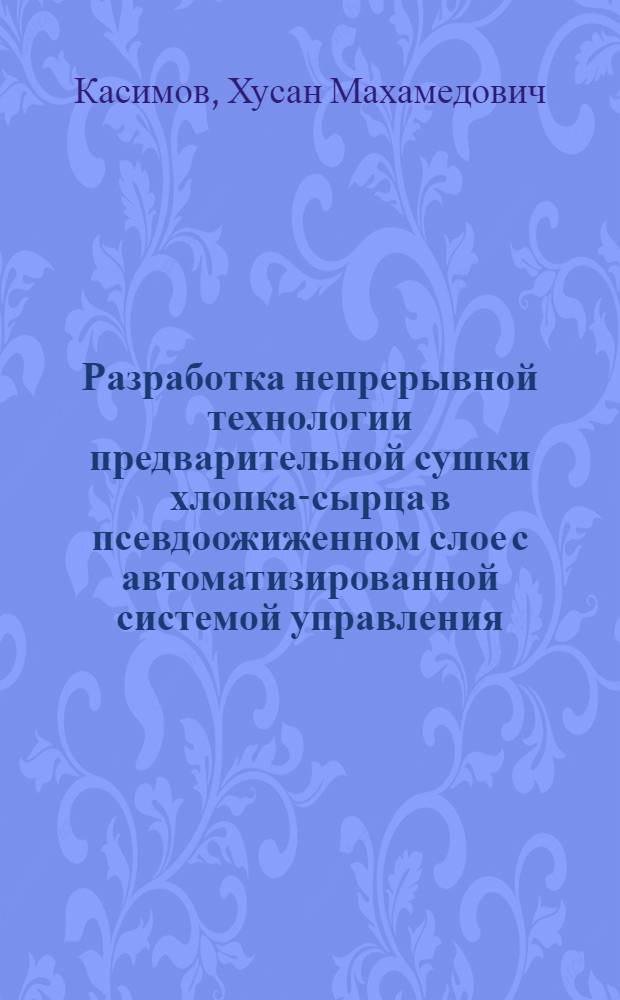 Разработка непрерывной технологии предварительной сушки хлопка-сырца в псевдоожиженном слое с автоматизированной системой управления : Автореф. дис. на соиск. учен. степ. канд. техн. наук : (05.17.08)