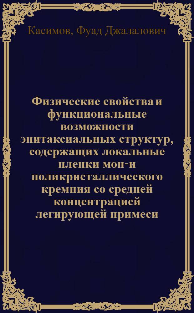 Физические свойства и функциональные возможности эпитаксиальных структур, содержащих локальные пленки моно- и поликристаллического кремния со средней концентрацией легирующей примеси : Автореф. дис. на соиск. учен. степ. д. ф.-м. н