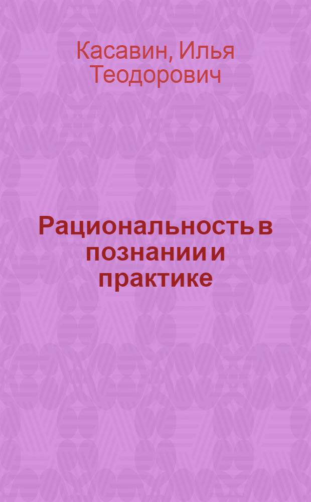 Рациональность в познании и практике : Критич. очерк