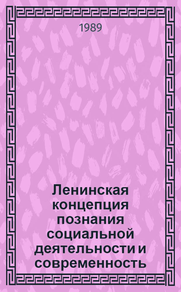 Ленинская концепция познания социальной деятельности и современность : (Теорет.-методол. аспект) : Автореф. дис. на соиск. учен. степ. д-ра филос. наук : (09.00.01)