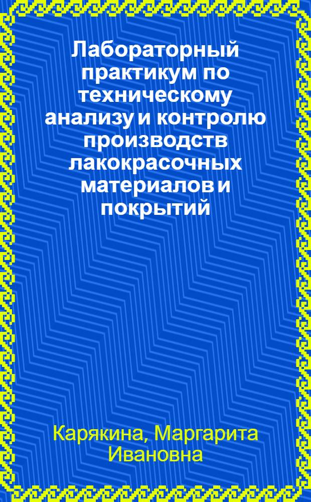 Лабораторный практикум по техническому анализу и контролю производств лакокрасочных материалов и покрытий : Учеб. пособие для сред. спец. учеб. заведений по спец. "Неметал. защит. покрытия"