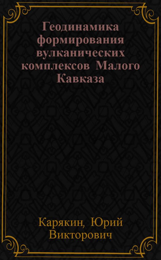 Геодинамика формирования вулканических комплексов Малого Кавказа