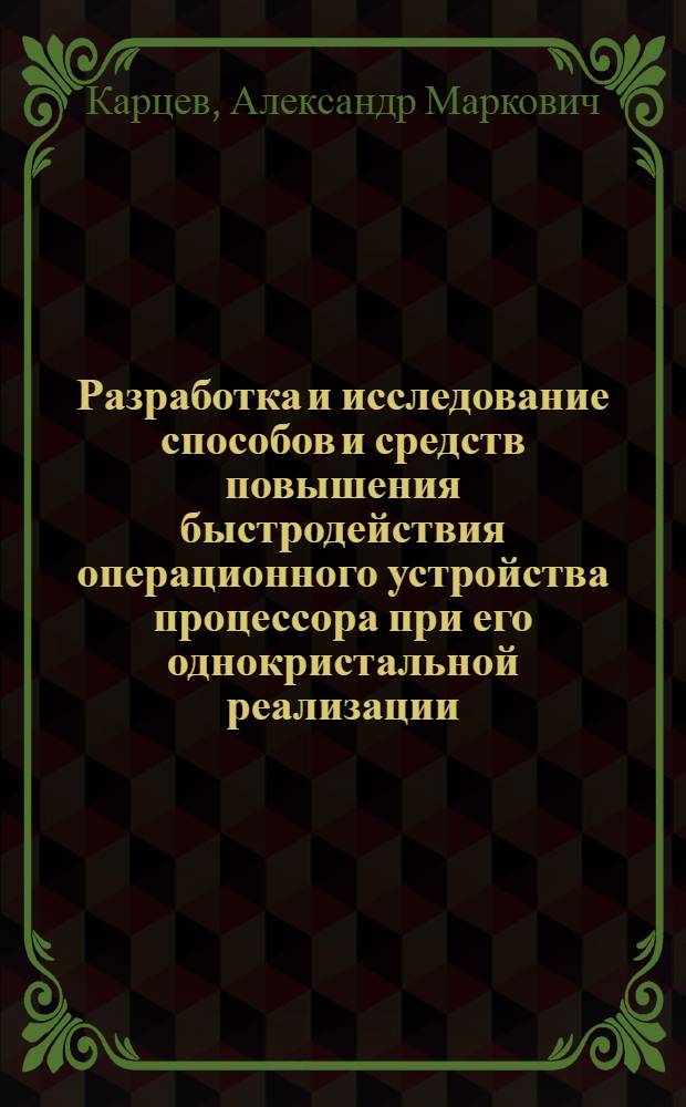 Разработка и исследование способов и средств повышения быстродействия операционного устройства процессора при его однокристальной реализации : Автореф. дис. на соиск. учен. степ. канд. техн. наук : (05.13.05)