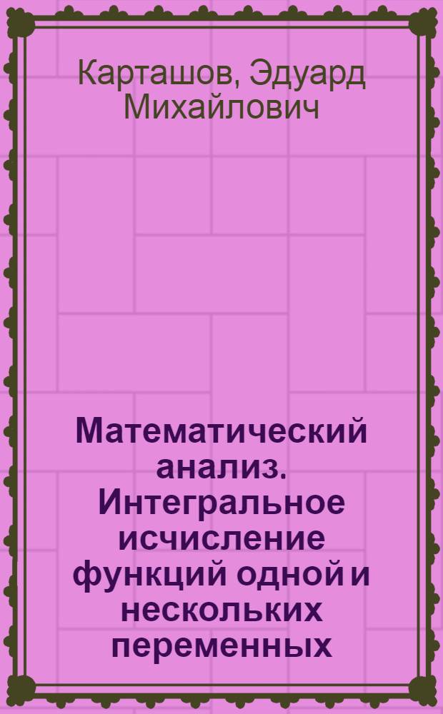 Математический анализ. Интегральное исчисление функций одной и нескольких переменных : Учеб. пособие