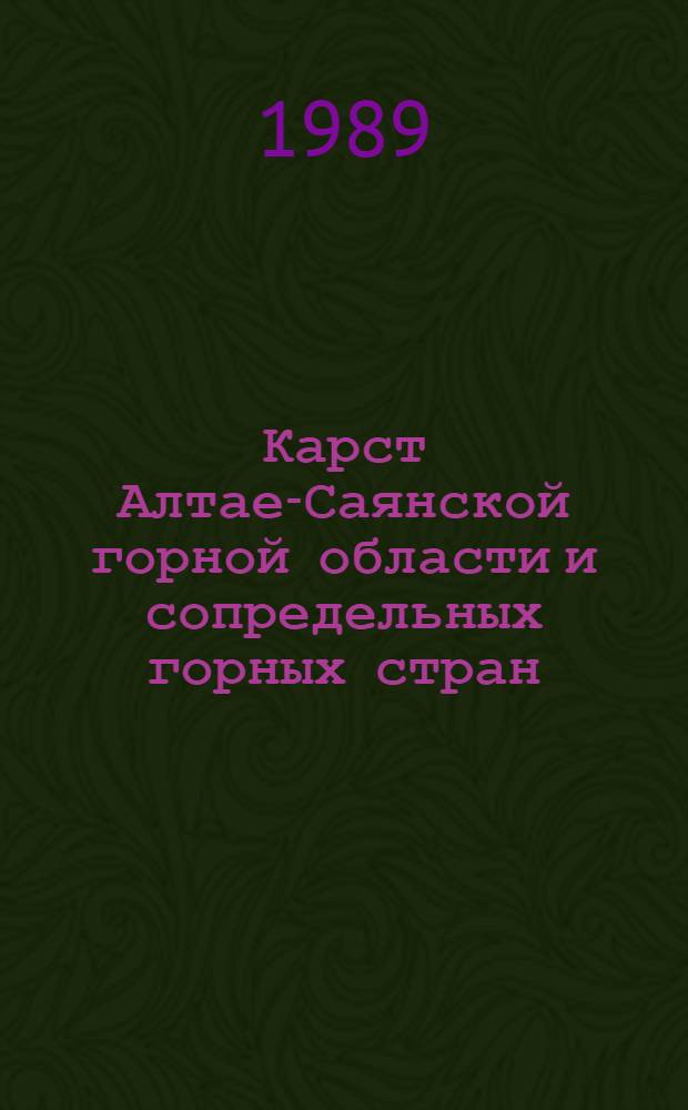 Карст Алтае-Саянской горной области и сопредельных горных стран : (Тез. докл. к всесоюз. науч.-практ. конф. "Пробл. горн. природопользования") : 23-25 мая 1989 г., Горно-Алтайск