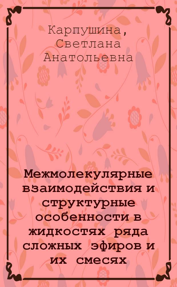 Межмолекулярные взаимодействия и структурные особенности в жидкостях ряда сложных эфиров и их смесях : Автореф. дис. на соиск. учен. степ. канд. хим. наук : (02.00.04)