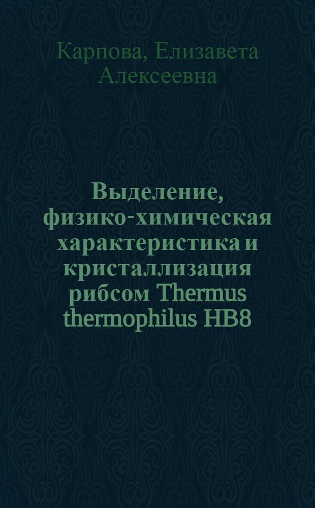 Выделение, физико-химическая характеристика и кристаллизация рибсом Thermus thermophilus HB8 : Автореф. дис. на соиск. учен. степ. канд. биол. наук : (03.00.02)