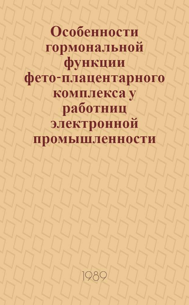 Особенности гормональной функции фето-плацентарного комплекса у работниц электронной промышленности : Автореф. дис. на соиск. учен. степ. канд. мед. наук : (14.00.01; 14.00.03)
